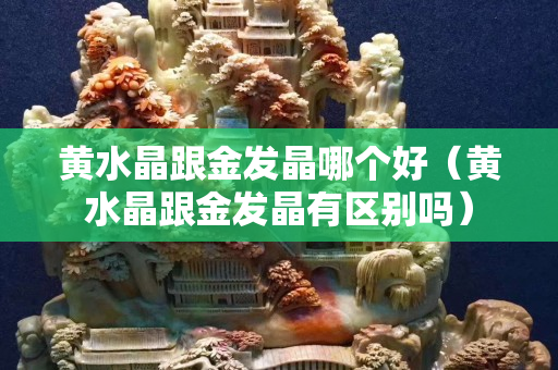 黄水晶跟金发晶哪个好（黄水晶跟金发晶有区别吗）
