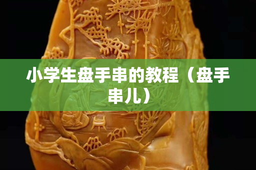 小学生盘手串的教程（盘手串儿）