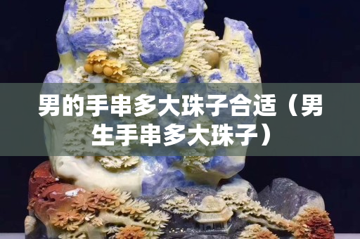 男的手串多大珠子合适（男生手串多大珠子）
