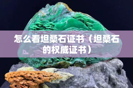 怎么看坦桑石证书（坦桑石的权威证书）