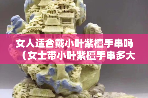 女人适合戴小叶紫檀手串吗（女士带小叶紫檀手串多大尺寸）