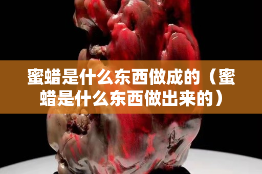 蜜蜡是什么东西做成的（蜜蜡是什么东西做出来的）
