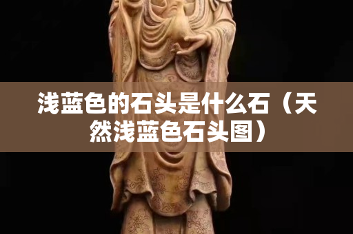 浅蓝色的石头是什么石（天然浅蓝色石头图）