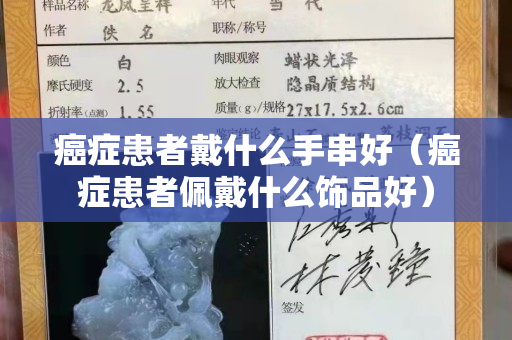癌症患者戴什么手串好（癌症患者佩戴什么饰品好）