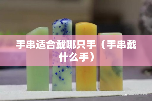 手串适合戴哪只手（手串戴什么手）
