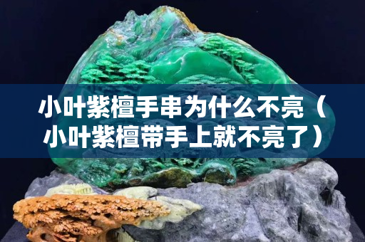 小叶紫檀手串为什么不亮（小叶紫檀带手上就不亮了）