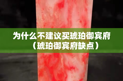 为什么不建议买琥珀御宾府（琥珀御宾府缺点）