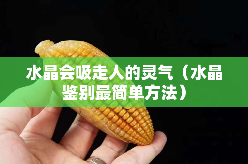 水晶会吸走人的灵气（水晶鉴别最简单方法）