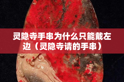 灵隐寺手串为什么只能戴左边（灵隐寺请的手串）
