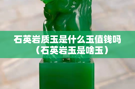 石英岩质玉是什么玉值钱吗（石英岩玉是啥玉）