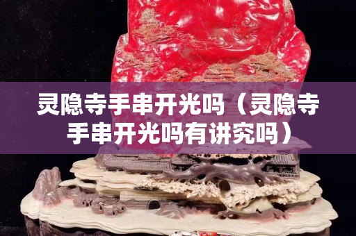 灵隐寺手串开光吗（灵隐寺手串开光吗有讲究吗）