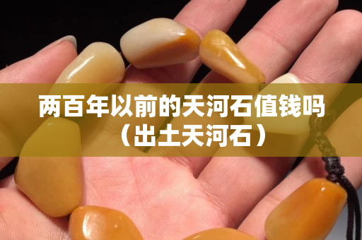 两百年以前的天河石值钱吗（出土天河石）