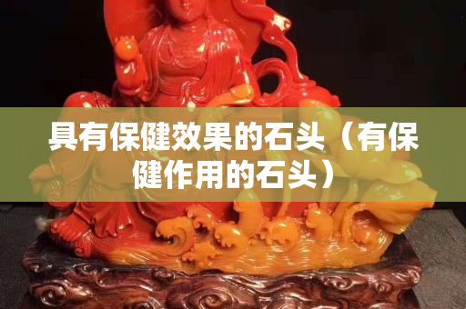 具有保健效果的石头（有保健作用的石头）