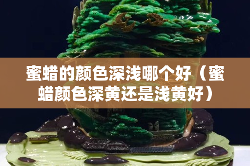 蜜蜡的颜色深浅哪个好（蜜蜡颜色深黄还是浅黄好）