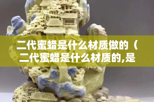 二代蜜蜡是什么材质做的（二代蜜蜡是什么材质的,是塑料吗？）
