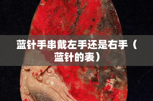 蓝针手串戴左手还是右手（蓝针的表）