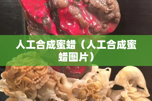 人工合成蜜蜡（人工合成蜜蜡图片）