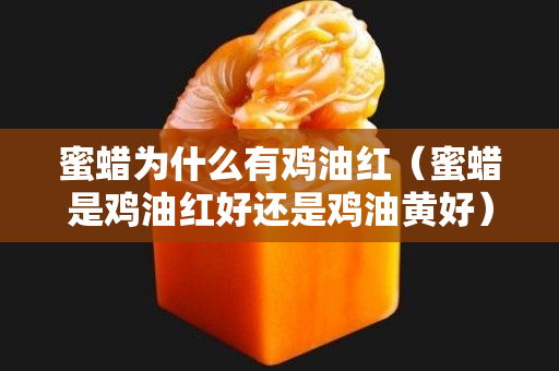 蜜蜡为什么有鸡油红（蜜蜡是鸡油红好还是鸡油黄好）