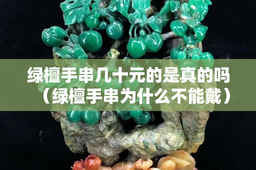 绿檀手串几十元的是真的吗（绿檀手串为什么不能戴）