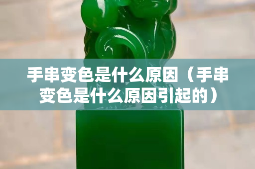 手串变色是什么原因（手串变色是什么原因引起的）