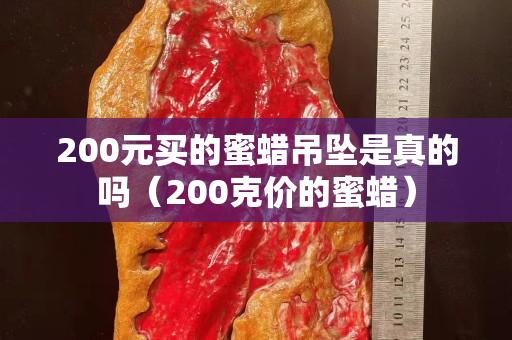 200元买的蜜蜡吊坠是真的吗（200克价的蜜蜡）