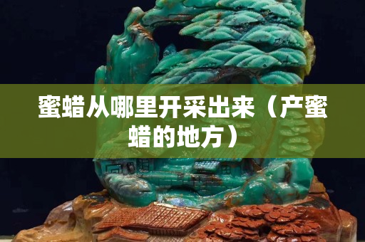蜜蜡从哪里开采出来（产蜜蜡的地方）