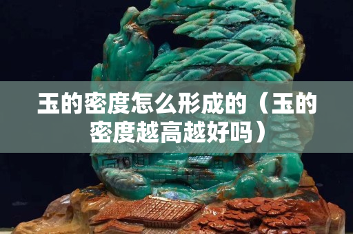 玉的密度怎么形成的（玉的密度越高越好吗）