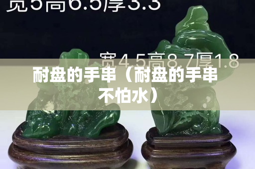 耐盘的手串（耐盘的手串 不怕水）