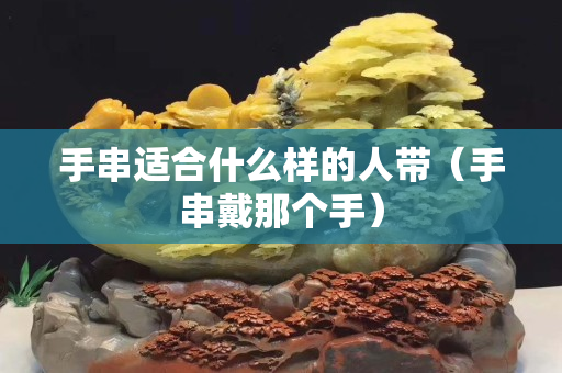 手串适合什么样的人带（手串戴那个手）