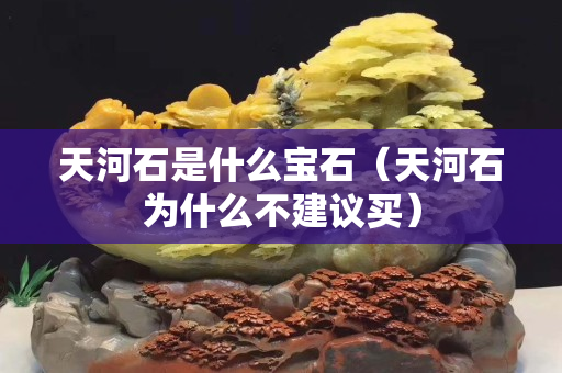 天河石是什么宝石（天河石为什么不建议买）