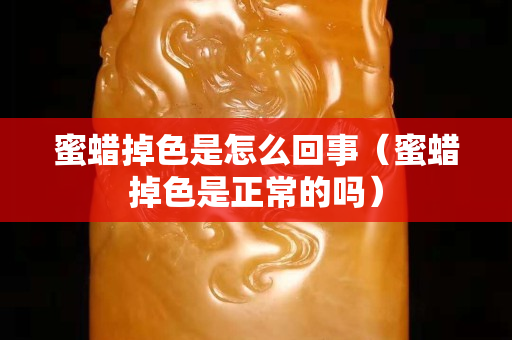 蜜蜡掉色是怎么回事（蜜蜡掉色是正常的吗）