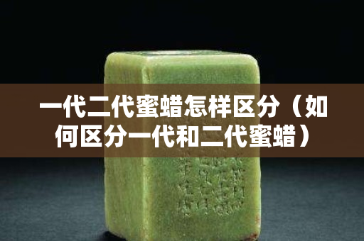 一代二代蜜蜡怎样区分（如何区分一代和二代蜜蜡）