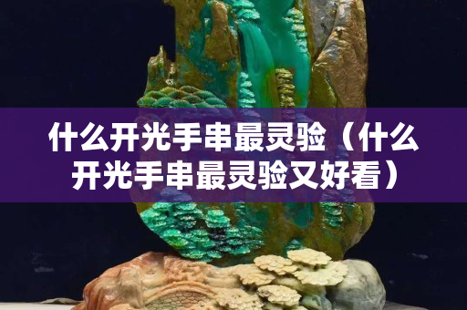 什么开光手串最灵验（什么开光手串最灵验又好看）