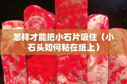 怎样才能把小石片吸住（小石头如何粘在纸上）