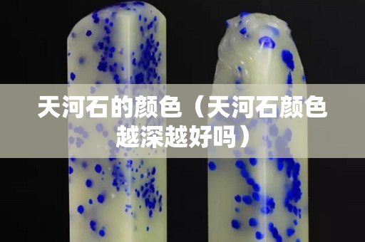 天河石的颜色（天河石颜色越深越好吗）