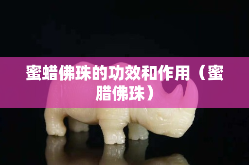 蜜蜡佛珠的功效和作用（蜜腊佛珠）