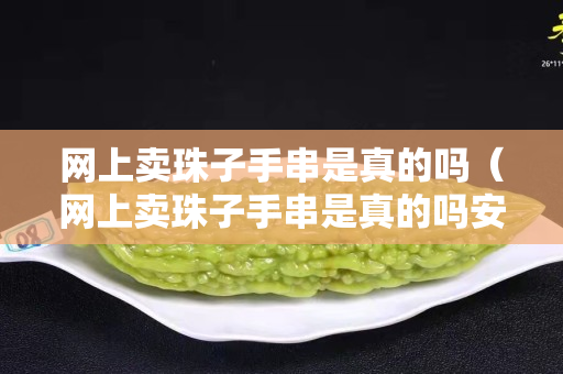 网上卖珠子手串是真的吗（网上卖珠子手串是真的吗安全吗）