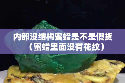 内部没结构蜜蜡是不是假货（蜜蜡里面没有花纹）