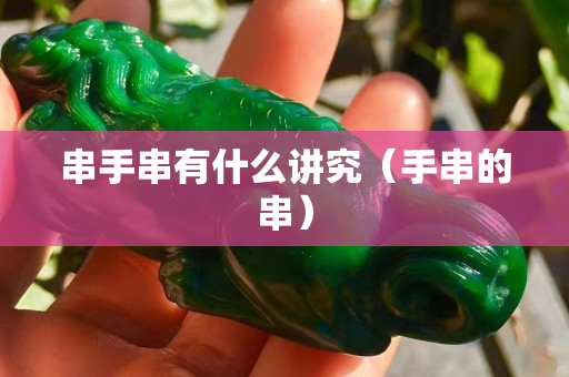 串手串有什么讲究（手串的串）
