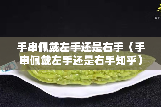 手串佩戴左手还是右手（手串佩戴左手还是右手知乎）