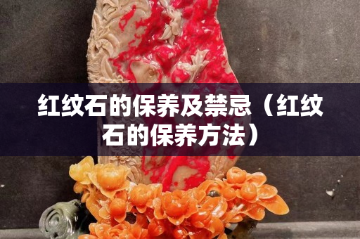 红纹石的保养及禁忌（红纹石的保养方法）