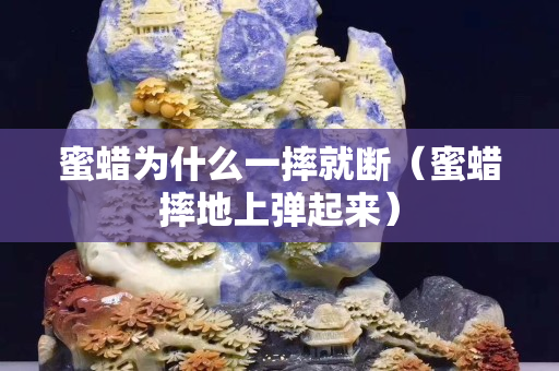 蜜蜡为什么一摔就断（蜜蜡摔地上弹起来）