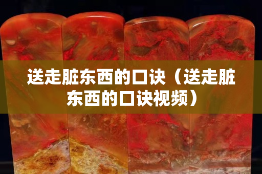 送走脏东西的口诀（送走脏东西的口诀视频）