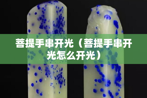 菩提手串开光（菩提手串开光怎么开光）