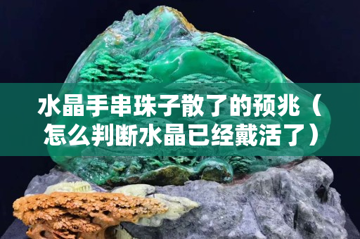 水晶手串珠子散了的预兆（怎么判断水晶已经戴活了）