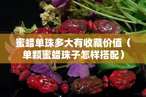 蜜蜡单珠多大有收藏价值（单颗蜜蜡珠子怎样搭配）