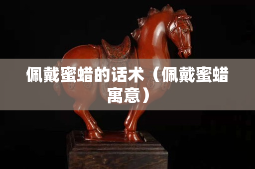 佩戴蜜蜡的话术（佩戴蜜蜡寓意）
