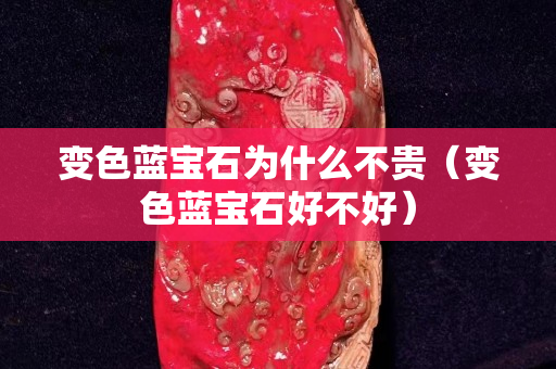 变色蓝宝石为什么不贵（变色蓝宝石好不好）