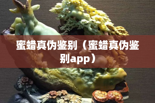蜜蜡真伪鉴别（蜜蜡真伪鉴别app）