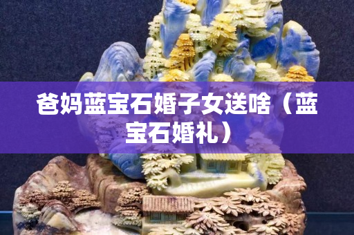 爸妈蓝宝石婚子女送啥（蓝宝石婚礼）